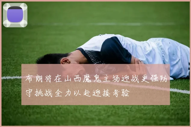 布朗将在山西魔鬼主场迎战更强防守挑战全力以赴迎接考验