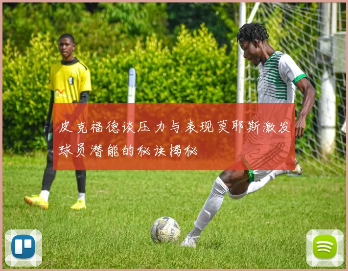 皮克福德谈压力与表现莫耶斯激发球员潜能的秘诀揭秘