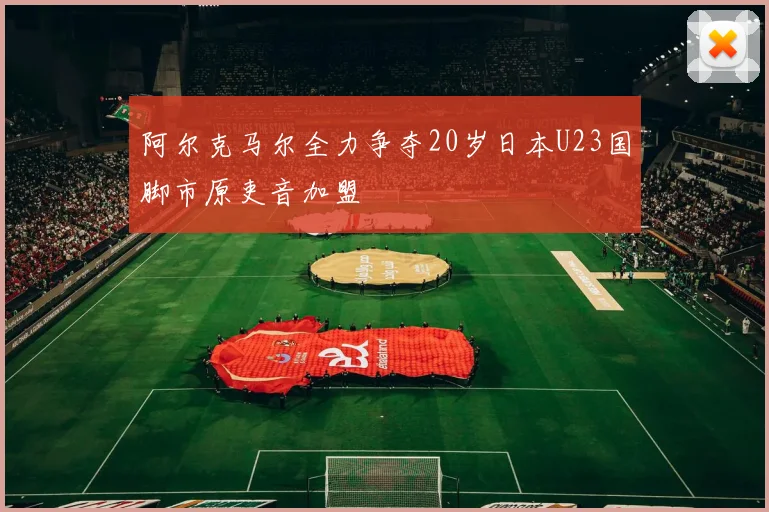阿尔克马尔全力争夺20岁日本U23国脚市原吏音加盟