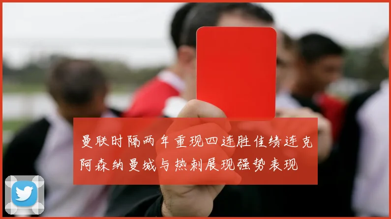 曼联时隔两年重现四连胜佳绩连克阿森纳曼城与热刺展现强势表现