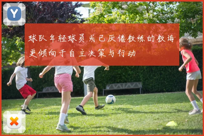 球队年轻球员或已厌倦教练的教诲更倾向于自主决策与行动