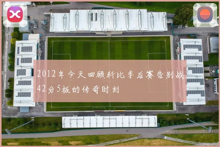 2012年今天回顾科比季后赛告别战42分5板的传奇时刻