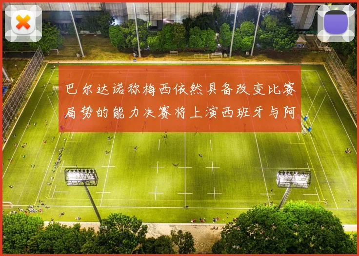 巴尔达诺称梅西依然具备改变比赛局势的能力决赛将上演西班牙与阿根廷对决