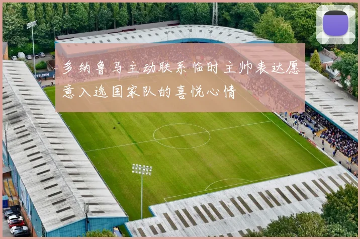 多纳鲁马主动联系临时主帅表达愿意入选国家队的喜悦心情