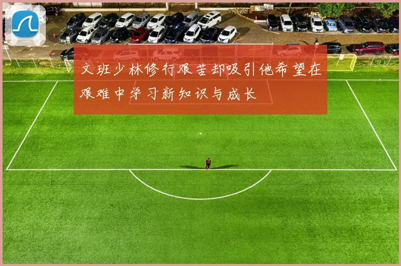 文班少林修行艰苦却吸引他希望在艰难中学习新知识与成长