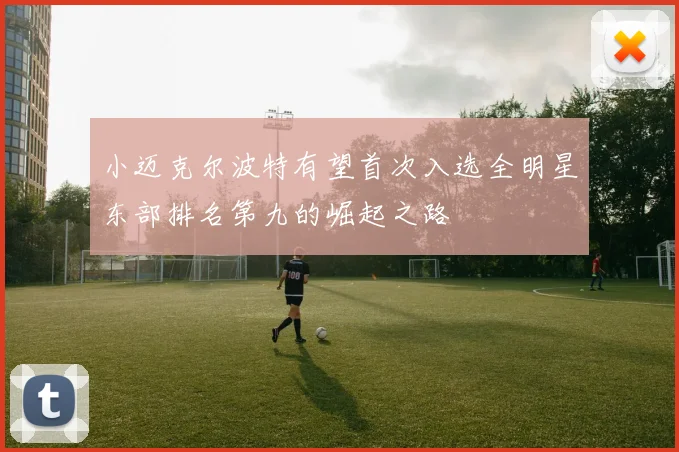 小迈克尔波特有望首次入选全明星东部排名第九的崛起之路