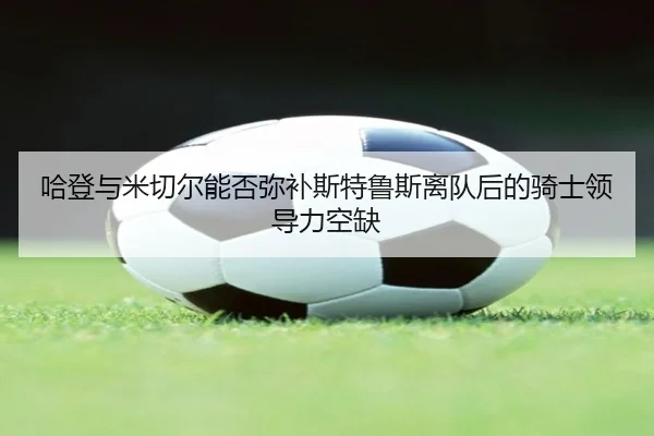 哈登与米切尔能否弥补斯特鲁斯离队后的骑士领导力空缺