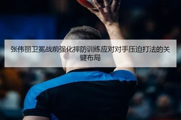 张伟丽卫冕战前强化摔防训练应对对手压迫打法的关键布局 | FBSports